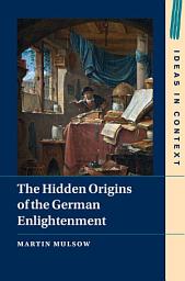 Icon image The Hidden Origins of the German Enlightenment