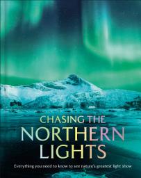 Icon image Chasing the Northern Lights: Everything You Need to Know to See Nature's Greatest Light Show
