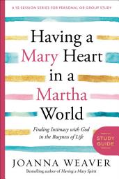 Icon image Having a Mary Heart in a Martha World Study Guide: Finding Intimacy with God in the Busyness of Life