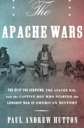 Icon image The Apache Wars: The Hunt for Geronimo, the Apache Kid, and the Captive Boy Who Started the Longest War in American History