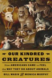 Icon image Our Kindred Creatures: How Americans Came to Feel the Way They Do About Animals