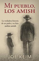 Icon image Mi pueblo, los amish: La verdadera historia de un padre y su hijo, ambos amish.
