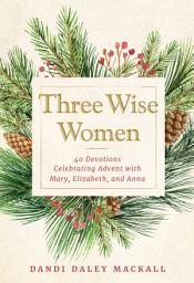 Icon image Three Wise Women: 40 Devotions Celebrating Advent with Mary, Elizabeth, and Anna