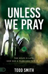Icon image Unless We Pray: The Hour is Late. God has a Plan and This is It!