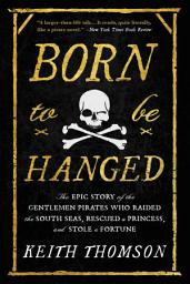 Icon image Born to Be Hanged: The Epic Story of the Gentlemen Pirates Who Raided the South Seas, Rescued a Princess, and Stole a Fortune