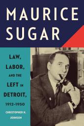 Icon image Maurice Sugar: Law, Labor, and the Left in Detroit, 1912–1950