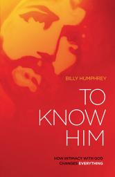Icon image To Know Him: How Intimacy with God Changes Everything