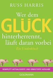 Icon image Wer dem Glück hinterherrennt, läuft daran vorbei: Ein Umdenkbuch - Komplett aktualisierte und erweiterte Ausgabe
