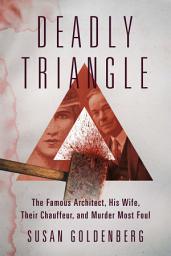 Icon image Deadly Triangle: The Famous Architect, His Wife, Their Chauffeur, and Murder Most Foul