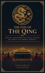 Icon image THE END OF THE QING: The Rise, Transformation, Crisis, and Fall of China's Last Imperial Dynasty
