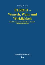 Icon image Europa - Wunsch, Wahn und Wirklichkeit: Band 3: Europas Gesellschaft der Zukunft - Modell für die Welt?