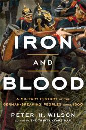 Icon image Iron and Blood: A Military History of the German-Speaking Peoples since 1500