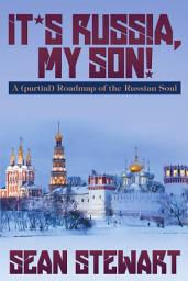 Icon image It’s Russia, My Son. A (partial) Roadmap of the Russian Soul