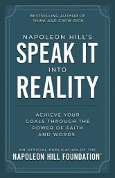 Icon image Napoleon Hill's Speak It Into Reality: Achieve Your Goals Through the Power of Faith and Words