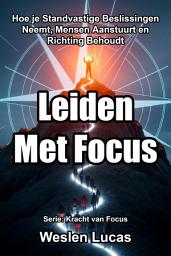 Icon image Leiden Met Focus: Hoe je Standvastige Beslissingen Neemt, Mensen Aanstuurt en Richting Behoudt