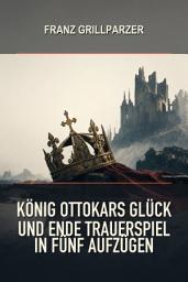 Icon image König Ottokars Glück und Ende Trauerspiel in fünf Aufzügen