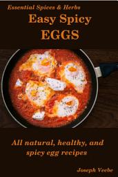 Icon image Easy Spicy Eggs: All Natural, Healthy and Spicy Egg Recipes
