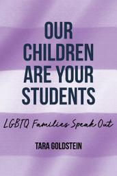 Icon image Our Children Are Your Students: LGBTQ Families Speak Out