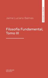 Icon image Filosofía Fundamental, Tomo III