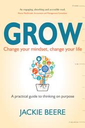 Icon image GROW: Change your mindset, change your life - a practical guide to thinking on purpose