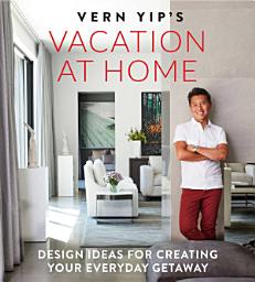 Icon image Vern Yip's Vacation at Home: Design Ideas for Creating Your Everyday Getaway