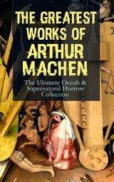 Icon image The Greatest Works of Arthur Machen – The Ultimate Occult & Supernatural Horrors Collection: The Three Impostors, The Hill of Dreams, The Terror, The Secret Glory, The White People, The Great God Pan, The Inmost Light, The Shining Pyramid, The Red Hand, The Great Return, The Bowmen…