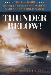 Icon image Thunder Below!: The USS *Barb* Revolutionizes Submarine Warfare in World War II
