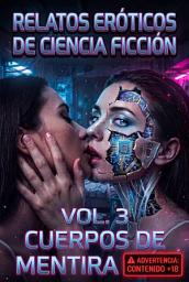 Icon image Relatos Eróticos de Ciencia Ficción 3 │ Cuerpos de Mentira: Antología de romance oscuro, sexo virtual y distopías hiperrealistas