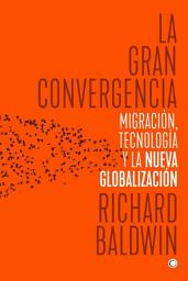 Icon image La gran convergencia: MIGRACIÓN, TECNOLOGÍA Y LA NUEVA GLOBALIZACIÓN