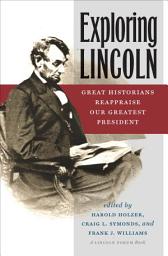 Icon image Exploring Lincoln: Great Historians Reappraise Our Greatest President