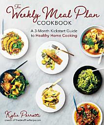 Icon image The Weekly Meal Plan Cookbook: A 3-Month Kickstart Guide to Healthy Home Cooking