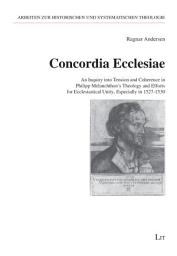 Icon image Concordia Ecclesiae: An Inquiry into Tension and Coherence in Philipp Melanchthon's Theology and Efforts for Ecclesiastical Unity, Especially in 1527-1530