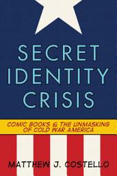 Icon image Secret Identity Crisis: Comic Books and the Unmasking of Cold War America