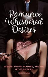 Icon image Romantic Whispered Desires: Understanding, Romance, and the Art of Intimacy
