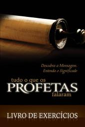 Icon image Tudo o que os Profetas Falaram - Livro de Exercícios: Descubra a Mensagem, Entenda o Significado