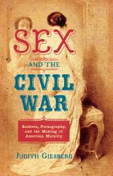 Icon image Sex and the Civil War: Soldiers, Pornography, and the Making of American Morality