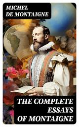 Icon image The Complete Essays of Montaigne: (107 annotated essays in 1 eBook + The Life of Montaigne + The Letters of Montaigne)