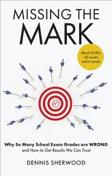 Icon image Missing the Mark: Why So Many School Exam Grades are Wrong – and How to Get Results We Can Trust