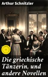 Icon image Die griechische Tänzerin, und andere Novellen: Bereicherte Ausgabe. Eine Erkundung der menschlichen Natur in fesselnden Novellen
