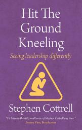 Icon image Hit the Ground Kneeling: Seeing Leadership Differently