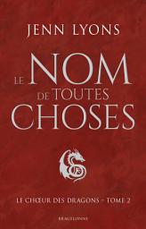 Icon image Le Choeur des dragons, T2 : Le Nom de toutes choses