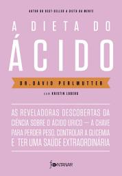 Icon image A dieta do ácido: As reveladoras descobertas da ciência sobre o ácido úrico — a chave para perder peso, controlar a glicemia e ter uma saúde extraordinária