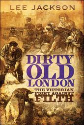 Icon image Dirty Old London: The Victorian Fight Against Filth