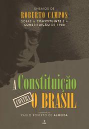 Icon image A Constituição contra o Brasil: Ensaios de Roberto Campos sobre a Constituinte e a Constituição de 1988