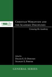Icon image Christian Worldview and the Academic Disciplines: Crossing the Academy