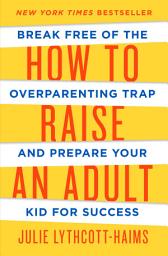 Icon image How to Raise an Adult: Break Free of the Overparenting Trap and Prepare Your Kid for Success
