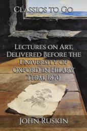 Icon image Lectures on Art, Delivered Before the University of Oxford in Hilary Term, 1870: Restored Classics to Go Edition