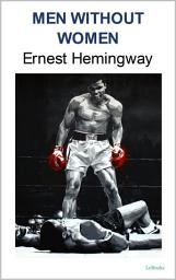 Icon image MEN WITHOUT WOMEN: Ernest Hemingway