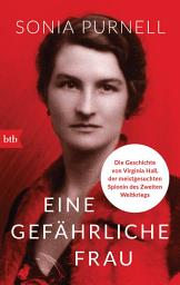 Icon image Eine gefährliche Frau: Die Geschichte von Virginia Hall, der meistgesuchten Spionin des Zweiten Weltkriegs