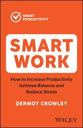 Icon image Smart Work: How to Increase Productivity, Achieve Balance and Reduce Stress, Edition 2